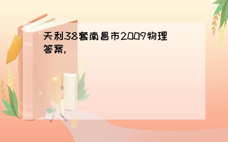 天利38套南昌市2009物理答案,