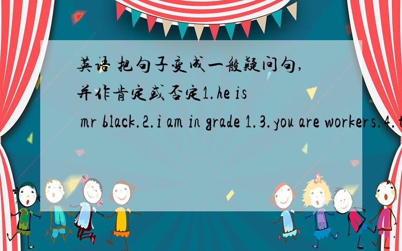 英语 把句子变成一般疑问句,并作肯定或否定1.he is mr black.2.i am in grade 1.3.you are workers.4.this is my book.5.that is an english dictionary.