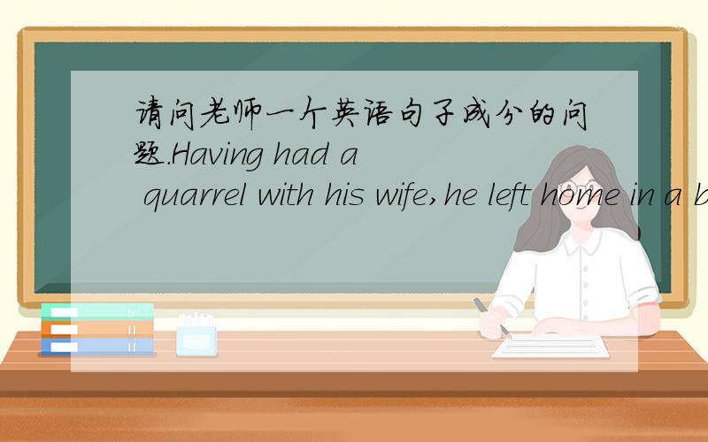 请问老师一个英语句子成分的问题.Having had a quarrel with his wife,he left home in a bad temper.在这一句中,Having had a quarrel with his wife是伴随状语,那这是一句完整的话吗,如果是完整的话那么他的主谓宾