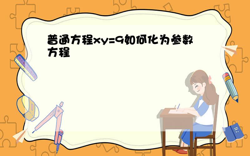 普通方程xy=9如何化为参数方程