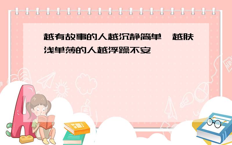 越有故事的人越沉静简单,越肤浅单薄的人越浮躁不安