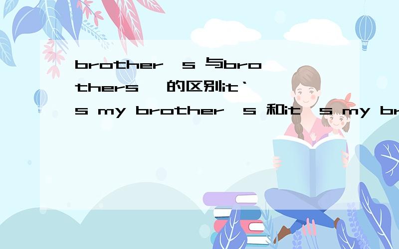 brother's 与brothers' 的区别it‘'s my brother's 和it's my brothers' 的区别