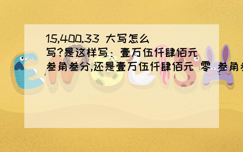 15,400.33 大写怎么写?是这样写：壹万伍仟肆佰元叁角叁分,还是壹万伍仟肆佰元 零 叁角叁分.