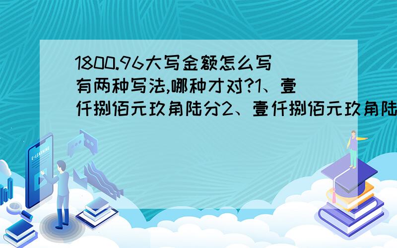 1800.96大写金额怎么写有两种写法,哪种才对?1、壹仟捌佰元玖角陆分2、壹仟捌佰元玖角陆分1、壹仟捌佰元零玖角陆分 2、壹仟捌佰元玖角陆分 如果支票不写中间的零,银行会受理吗