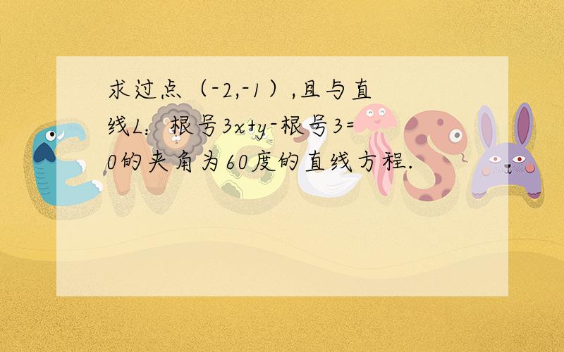 求过点（-2,-1）,且与直线L：根号3x+y-根号3=0的夹角为60度的直线方程.