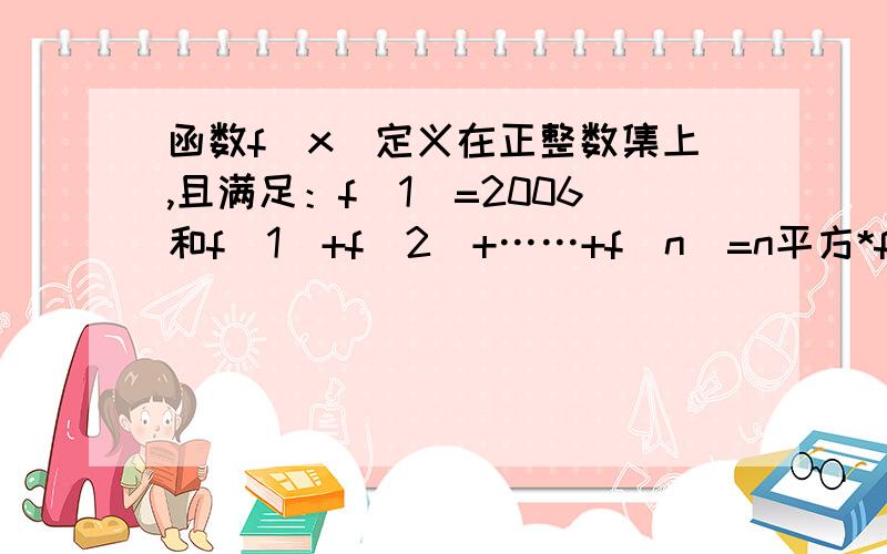 函数f（x）定义在正整数集上,且满足：f（1）=2006和f（1）+f（2）+……+f（n）=n平方*f（n）则f（2006）的值是——