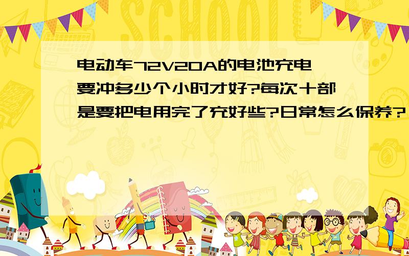 电动车72V20A的电池充电要冲多少个小时才好?每次十部是要把电用完了充好些?日常怎么保养?