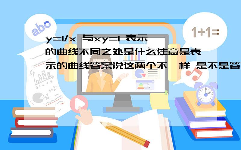 y=1/x 与xy=1 表示的曲线不同之处是什么注意是表示的曲线答案说这两个不一样 是不是答案是错的啊