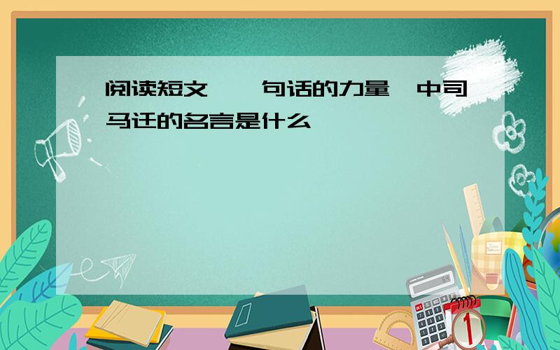 阅读短文《一句话的力量》中司马迁的名言是什么