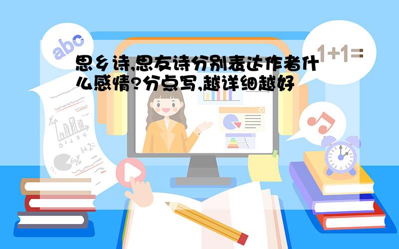 思乡诗,思友诗分别表达作者什么感情?分点写,越详细越好