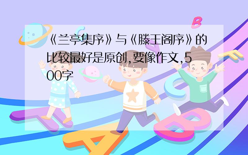 《兰亭集序》与《滕王阁序》的比较最好是原创,要像作文,500字