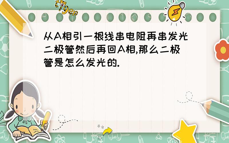 从A相引一根线串电阻再串发光二极管然后再回A相,那么二极管是怎么发光的.