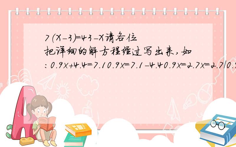 7（X-3）=43-X请各位把详细的解方程经过写出来,如：0.9x+4.4=7.10.9x=7.1-4.40.9x=2.7x=2.7/0.9x=3