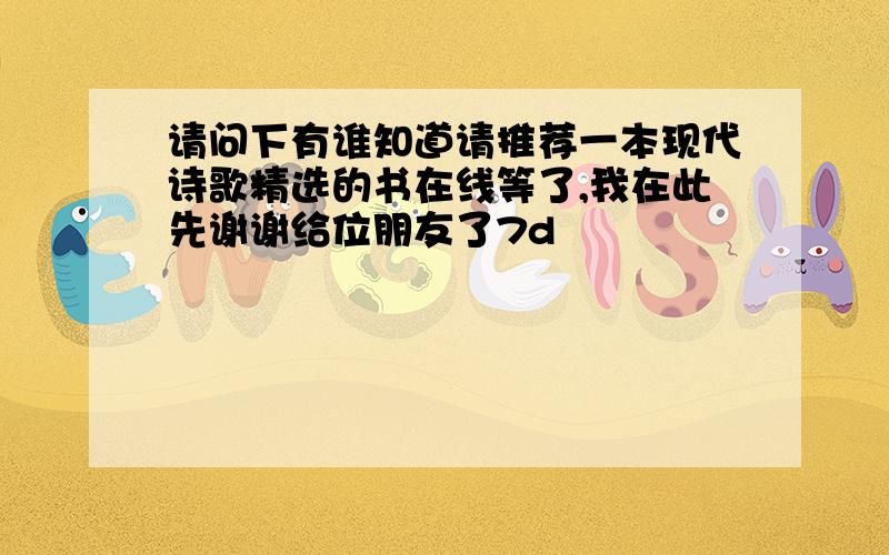 请问下有谁知道请推荐一本现代诗歌精选的书在线等了,我在此先谢谢给位朋友了7d