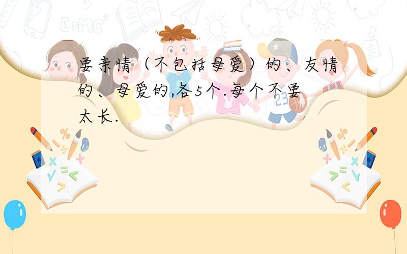 要亲情（不包括母爱）的、友情的、母爱的,各5个.每个不要太长.