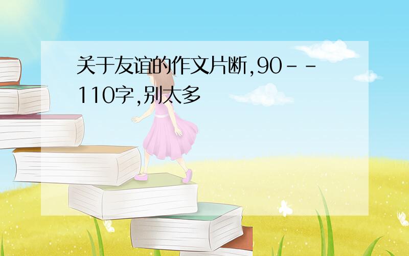 关于友谊的作文片断,90--110字,别太多