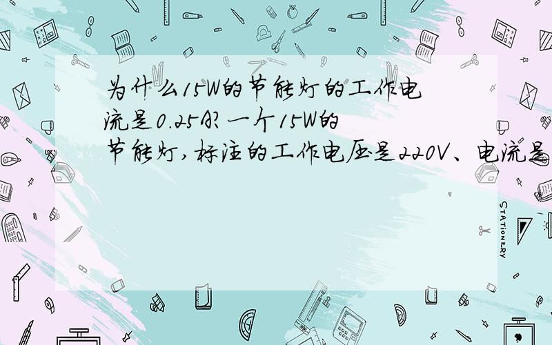 为什么15W的节能灯的工作电流是0.25A?一个15W的节能灯,标注的工作电压是220V、电流是0.25A,按计算,耗电量应当是：220×0.25=55W,这是怎么回事?实际的耗电量到底是多少?到底省不省电?