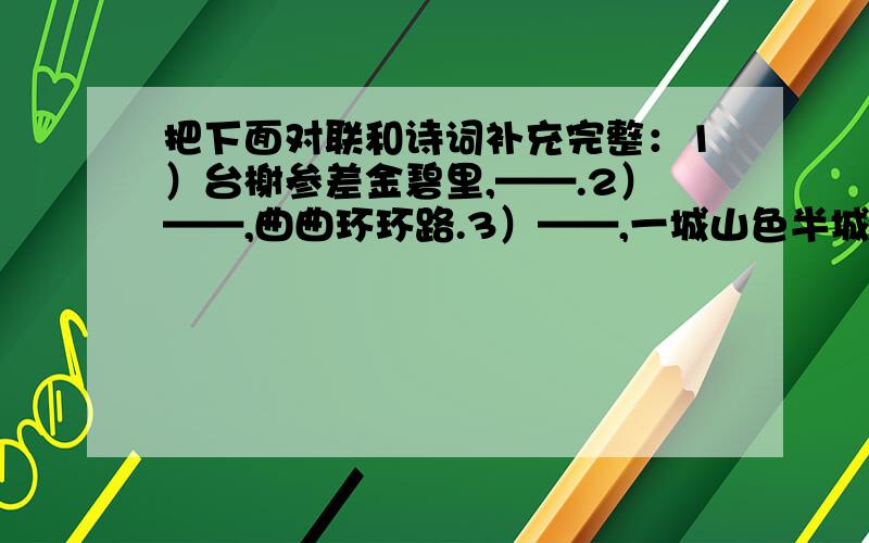 把下面对联和诗词补充完整：1）台榭参差金碧里,——.2）——,曲曲环环路.3）——,一城山色半城湖.