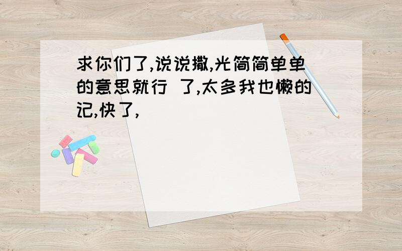 求你们了,说说撒,光简简单单的意思就行 了,太多我也懒的记,快了,