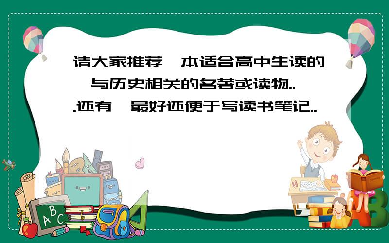 请大家推荐一本适合高中生读的、与历史相关的名著或读物...还有,最好还便于写读书笔记..