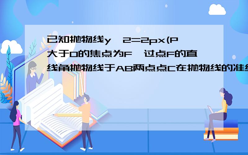 已知抛物线y^2=2px(P大于0的焦点为F,过点F的直线角抛物线于AB两点点C在抛物线的准线上,且BC平行X轴