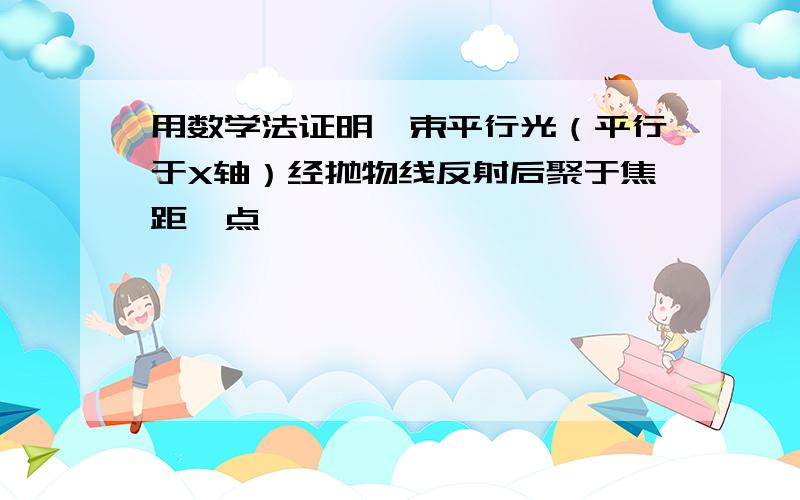 用数学法证明一束平行光（平行于X轴）经抛物线反射后聚于焦距一点