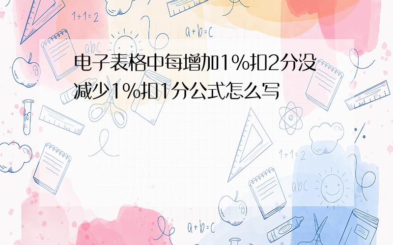 电子表格中每增加1%扣2分没减少1%扣1分公式怎么写