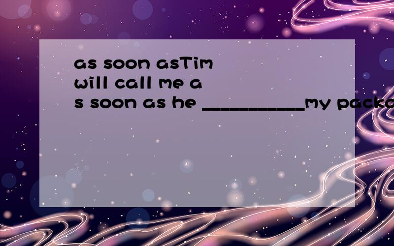 as soon asTim will call me as soon as he ___________my packageA.receiveB.will receivec.receivedd.receives请问要选啊一个啊,还有原因.说具体一点啊,