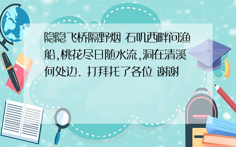 隐隐飞桥隔野烟 石叽西畔问渔船,桃花尽日随水流,洞在清溪何处边. 打拜托了各位 谢谢