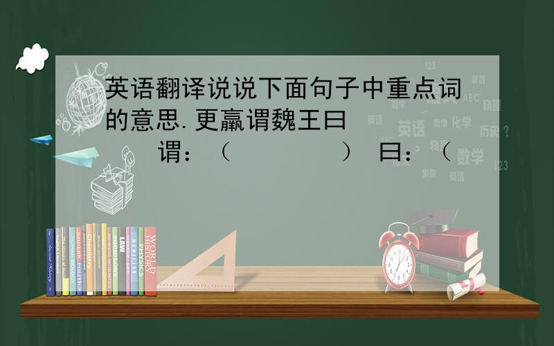 英语翻译说说下面句子中重点词的意思.更羸谓魏王曰        谓：（        ） 曰：（        ）引弓虚发               引：（        ）更羸凭借什么断定这是只受伤未愈的雁?（原文）生活中我们常