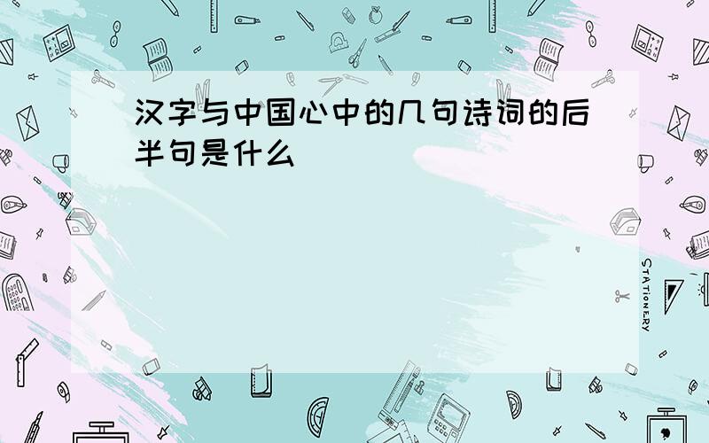 汉字与中国心中的几句诗词的后半句是什么