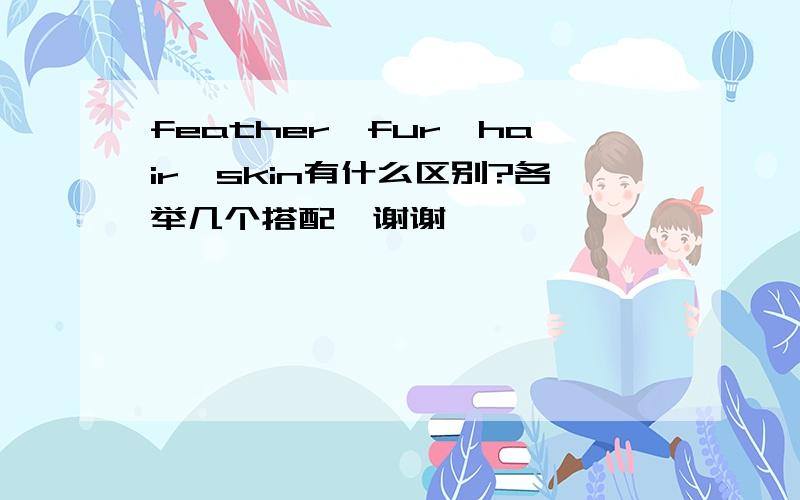 feather,fur,hair,skin有什么区别?各举几个搭配,谢谢