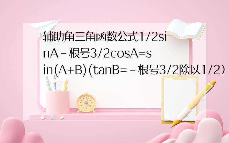 辅助角三角函数公式1/2sinA-根号3/2cosA=sin(A+B)(tanB=-根号3/2除以1/2）对吗?那B不是=-60度吗?就是sin(A-60°）吗?可答案却是sin(A+60°）为什么?对哈~我怎么这么笨.可以验证啊~幸苦了!可是辅助角公式好