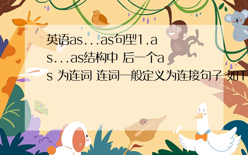 英语as...as句型1.as...as结构中 后一个as 为连词 连词一般定义为连接句子 如Tom is as clever as you 这个句子as后只接了you 非句子 想知道这个是不是较特殊的用法?2.As many as 200 people lost.这里理解为ma