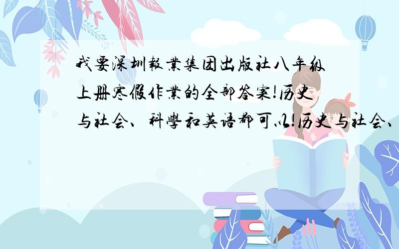 我要深圳报业集团出版社八年级上册寒假作业的全部答案!历史与社会、科学和英语都可以!历史与社会、科学和英语都可以