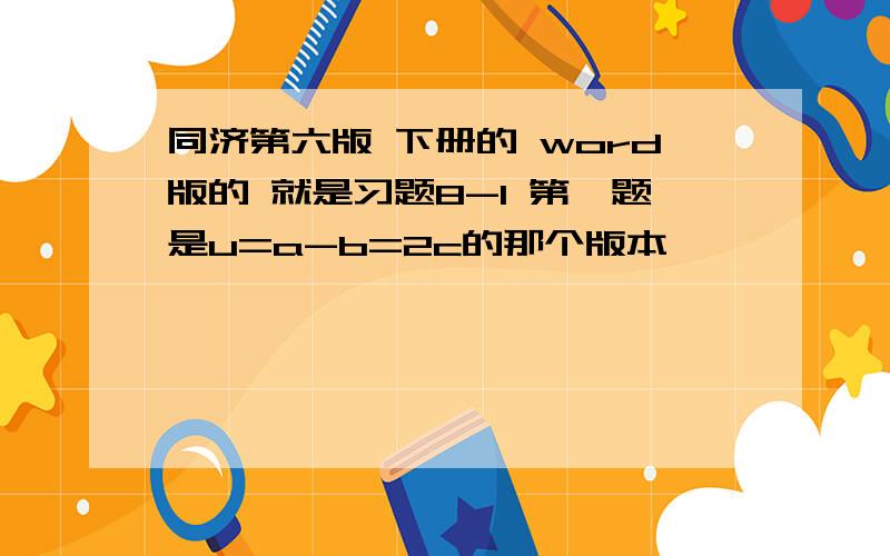 同济第六版 下册的 word版的 就是习题8-1 第一题是u=a-b=2c的那个版本