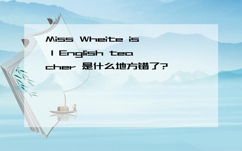 Miss Wheite is I English teacher 是什么地方错了?