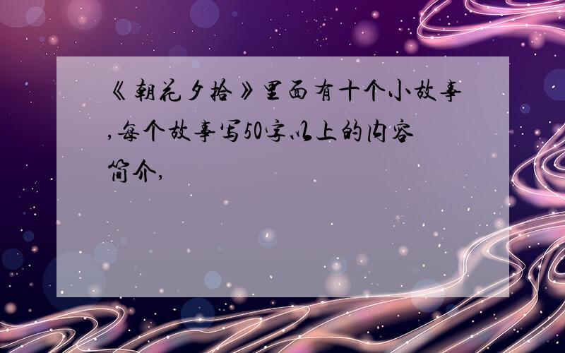 《朝花夕拾》里面有十个小故事,每个故事写50字以上的内容简介,