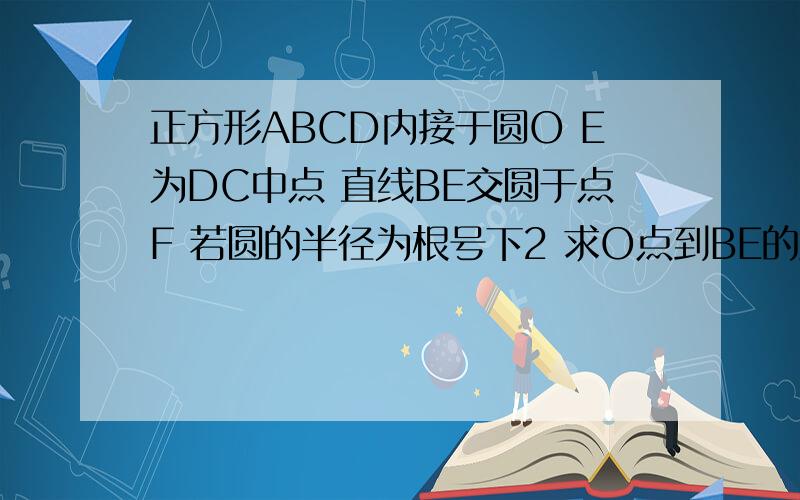 正方形ABCD内接于圆O E为DC中点 直线BE交圆于点F 若圆的半径为根号下2 求O点到BE的距离OM