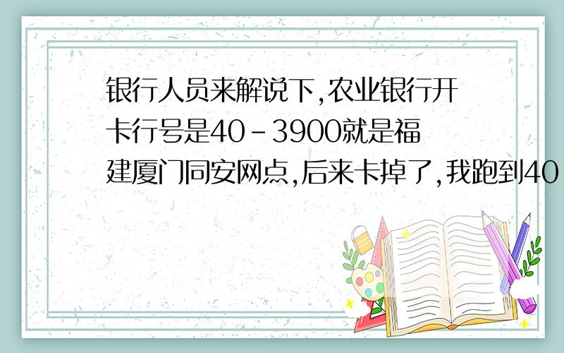 银行人员来解说下,农业银行开卡行号是40-3900就是福建厦门同安网点,后来卡掉了,我跑到40-3810就是厦门杏林网点注销掉换了张卡,为什么换出来的卡开卡行号还是40-3900厦门同安呢?不懂的别来