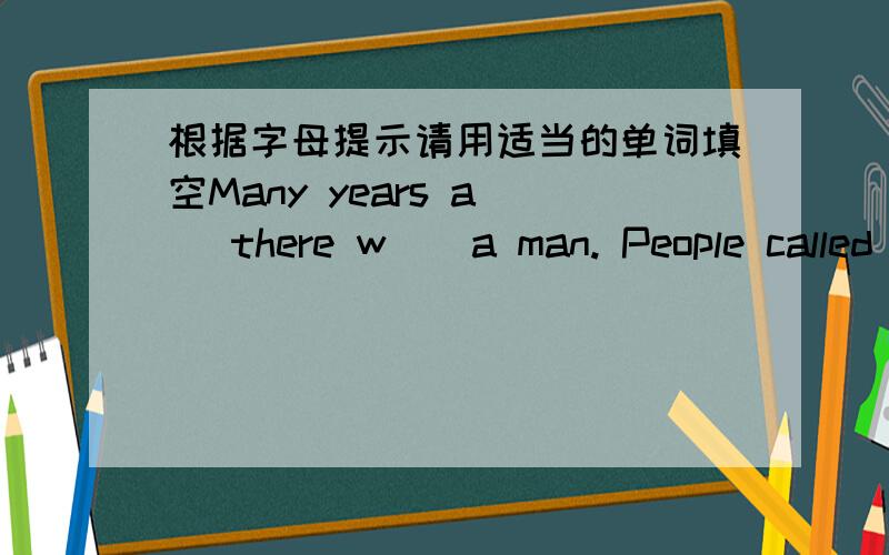 根据字母提示请用适当的单词填空Many years a    there w    a man. People called him Mr Ye. Mr Ye liked pictures of dragons very m      .He drew l        of dragons on the walls in his house and on paper .He p      up many paintings of dr