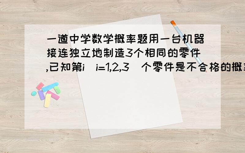 一道中学数学概率题用一台机器接连独立地制造3个相同的零件,已知第i（i=1,2,3）个零件是不合格的概率为1/（i+1）,则3个零件中合格品个数为2的概率为?要详解