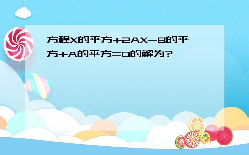 方程X的平方+2AX-B的平方+A的平方=0的解为?