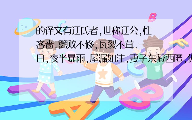 的译文有迂氏者,世称迂公,性吝啬.篱败不修,瓦裂不茸.一日,夜半暴雨,屋漏如注,妻子东藏西匿,仍半身淋漓.妻且号且垢,诘曰:吾适尔,因汝家富,不意仍受此累.汝何以为父?何以为夫?