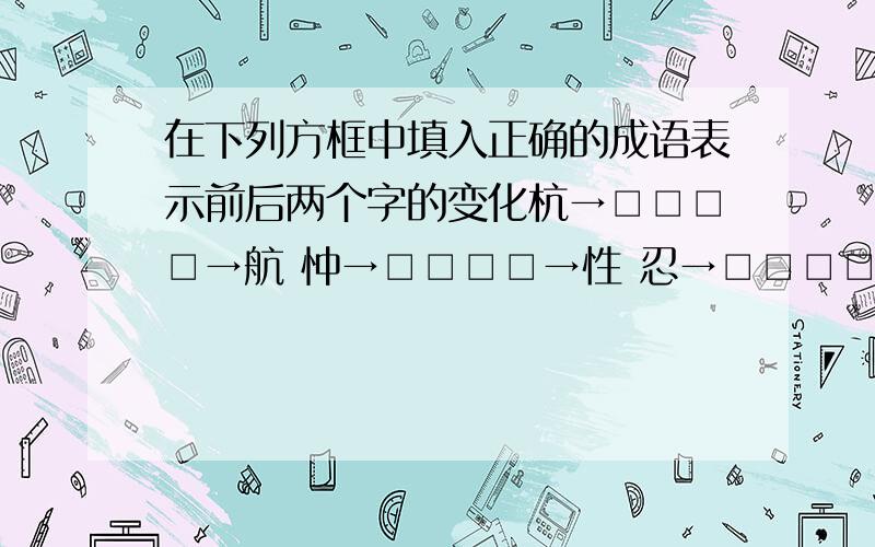 在下列方框中填入正确的成语表示前后两个字的变化杭→□□□□→航 忡→□□□□→性 忍→□□□□→想感→□□□□→想 弼→□□□□→百 订→□□□□→叮