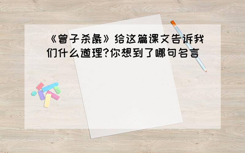 《曾子杀彘》给这篇课文告诉我们什么道理?你想到了哪句名言