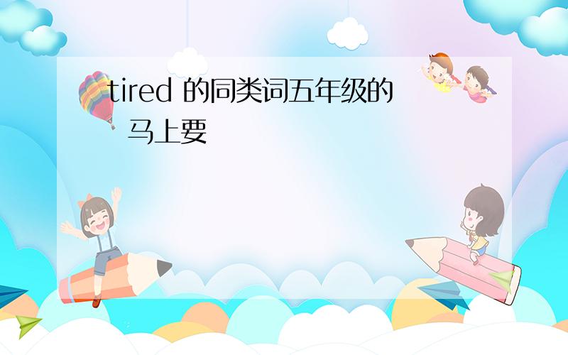 tired 的同类词五年级的  马上要