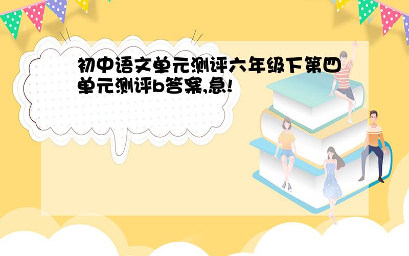 初中语文单元测评六年级下第四单元测评b答案,急!