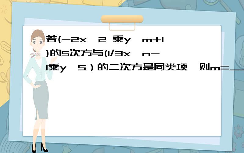 若(-2x^2 乘y^m+1)的5次方与(1/3x^n-1乘y^5）的二次方是同类项,则m=____,n=_____?