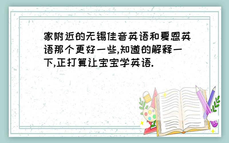 家附近的无锡佳音英语和夏恩英语那个更好一些,知道的解释一下,正打算让宝宝学英语.